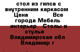 стол из гипса с внутренним каркасом › Цена ­ 21 000 - Все города Мебель, интерьер » Столы и стулья   . Владимирская обл.,Владимир г.